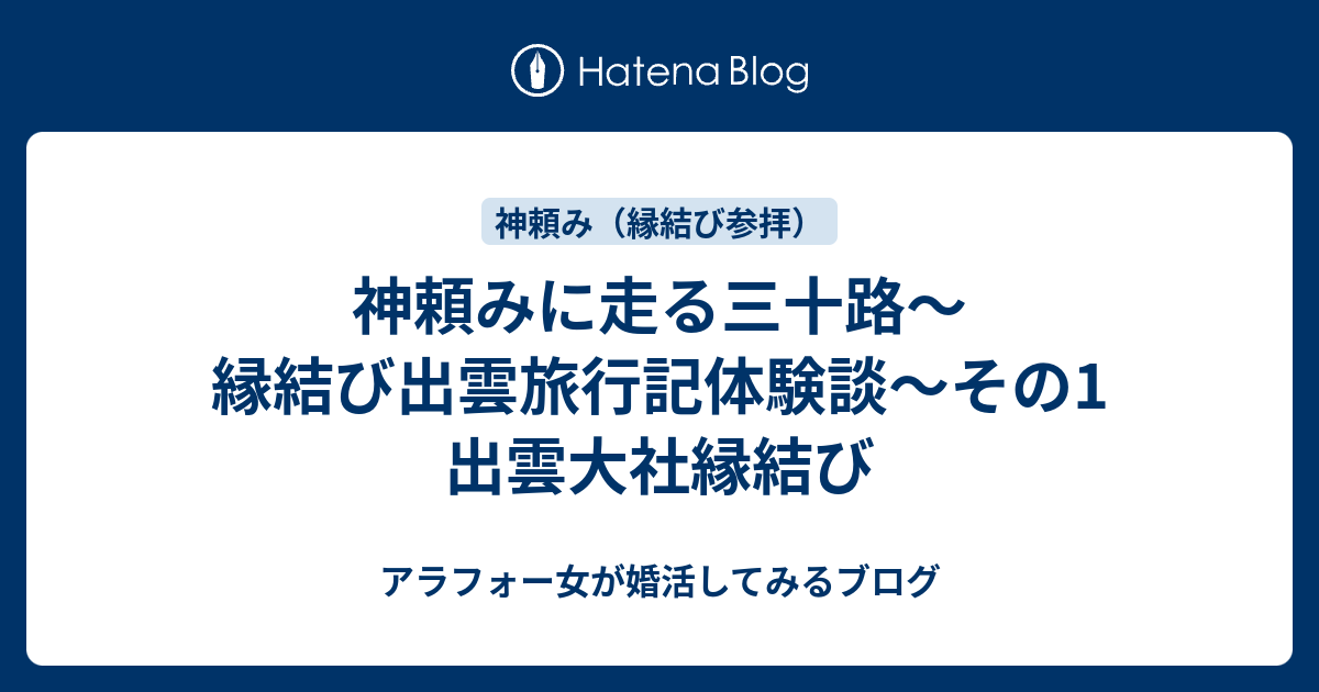 神頼みに走る三十路 縁結び出雲旅行記体験談 その1 出雲大社縁結び 三十路女が婚活してみるブログ