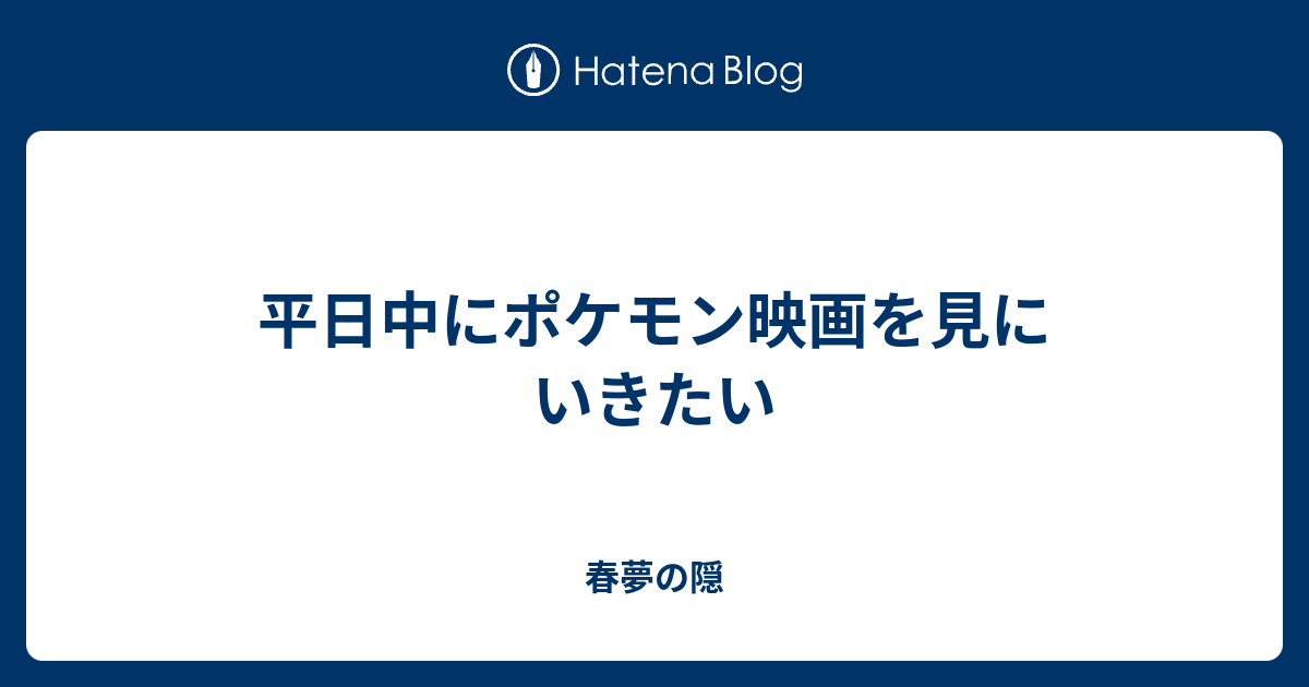 平日中にポケモン映画を見にいきたい 春夢の隠