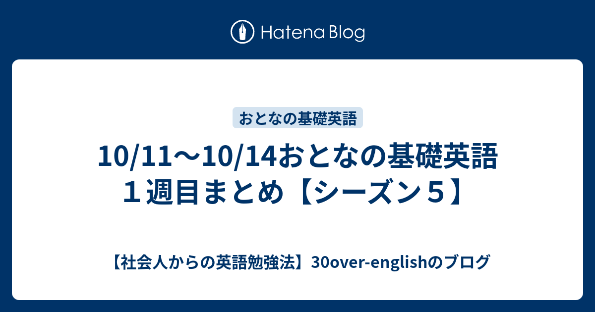 10 11 10 14おとなの基礎英語１週目まとめ シーズン５ 社会人からの英語勉強法 30over Englishのブログ