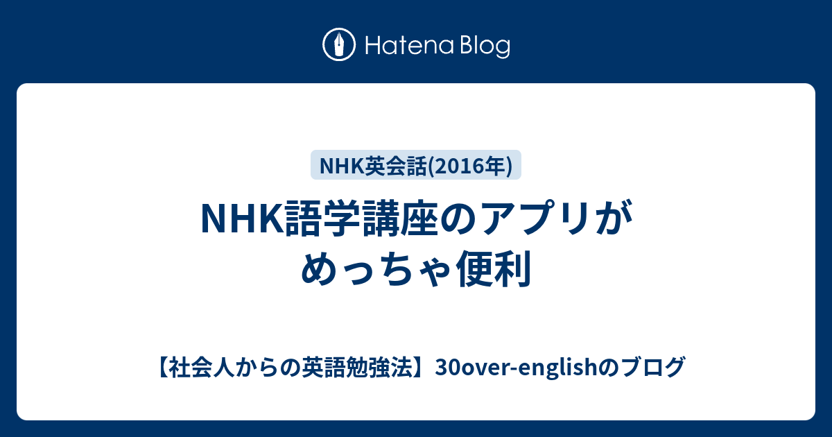 Nhk語学講座のアプリがめっちゃ便利 社会人からの英語勉強法 30over Englishのブログ