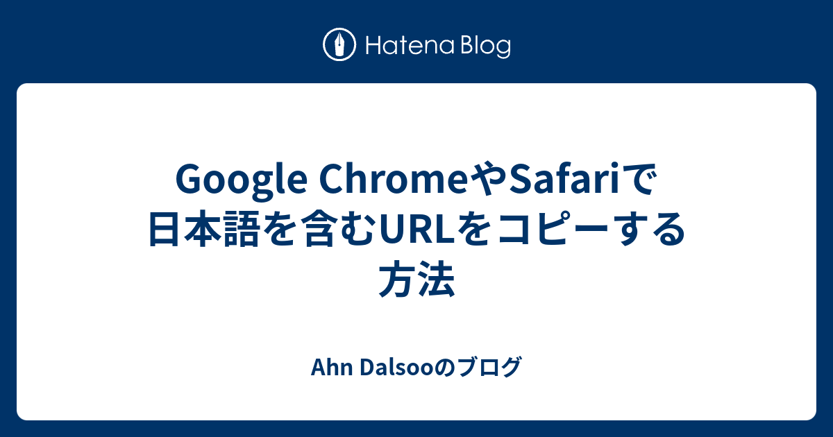 Google Chromeやsafariで日本語を含むurlをコピーする方法 Ahn Dalsooのブログ
