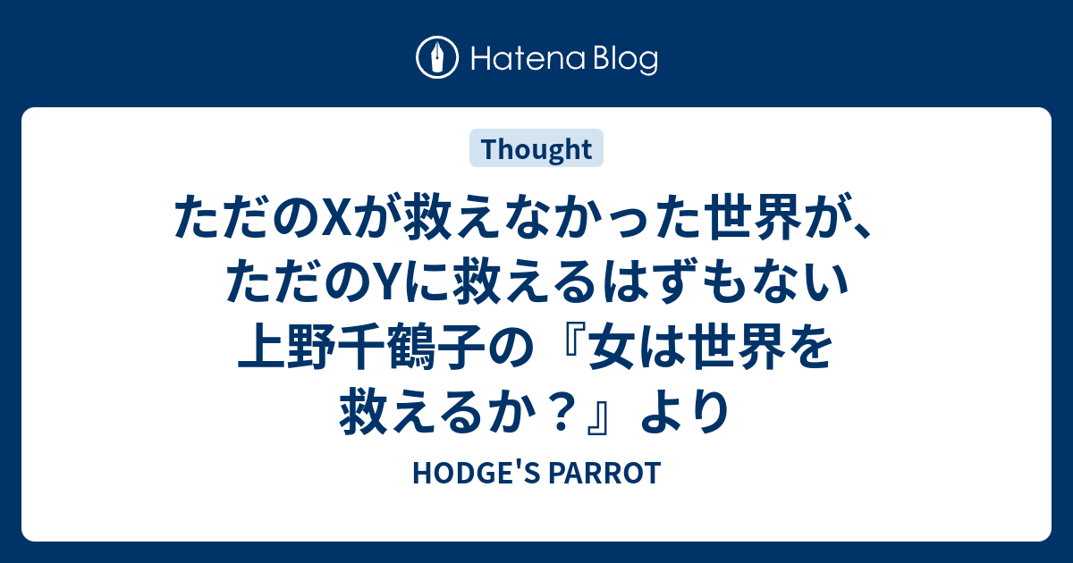 ただのxが救えなかった世界が ただのyに救えるはずもない 上野千鶴子の 女は世界を救えるか より Hodge S Parrot