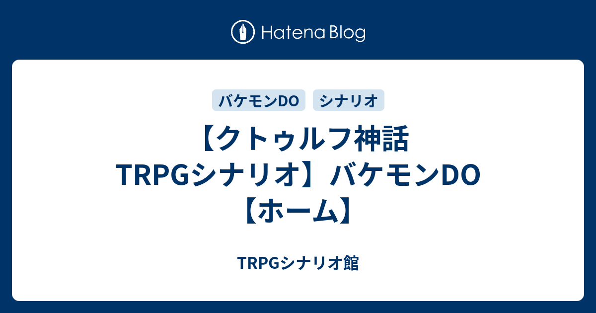 クトゥルフ神話trpgシナリオ バケモンdo ホーム Trpgシナリオ館