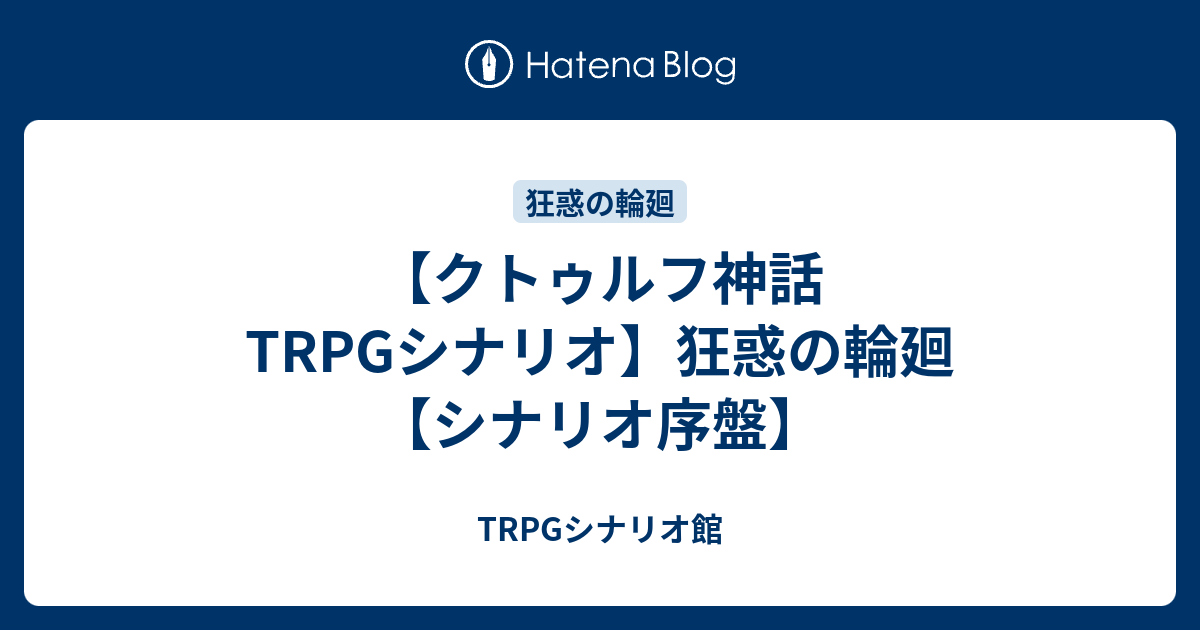 クトゥルフ神話trpgシナリオ 狂惑の輪廻 シナリオ序盤 Trpgシナリオ館