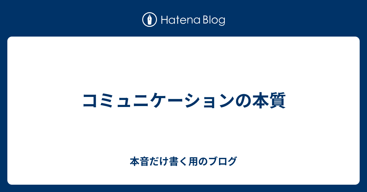 コミュニケーションの本質 本音だけ書く用のブログ