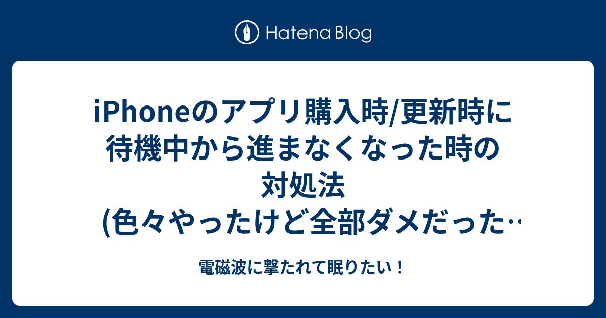 Iphoneのアプリ購入時 更新時に待機中から進まなくなった時の対処法 色々やったけど全部ダメだった人向け 電磁波に撃たれて眠りたい