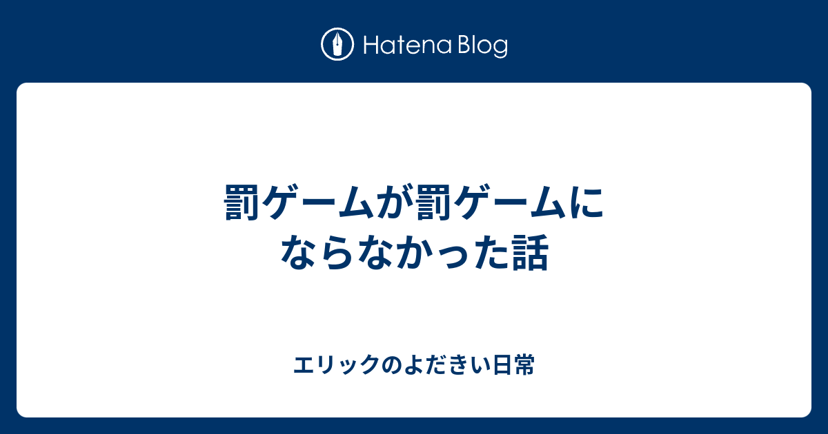 罰ゲームが罰ゲームにならなかった話 エリックのよだきい日常