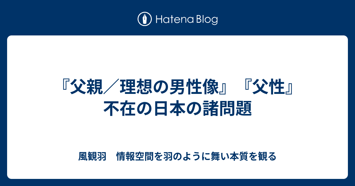 父親 理想の男性像 父性 不在の日本の諸問題 風観羽 情報空間を羽のように舞い本質を観る