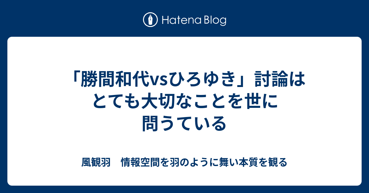 勝間和代vsひろゆき 討論はとても大切なことを世に問うている 風観羽 情報空間を羽のように舞い本質を観る