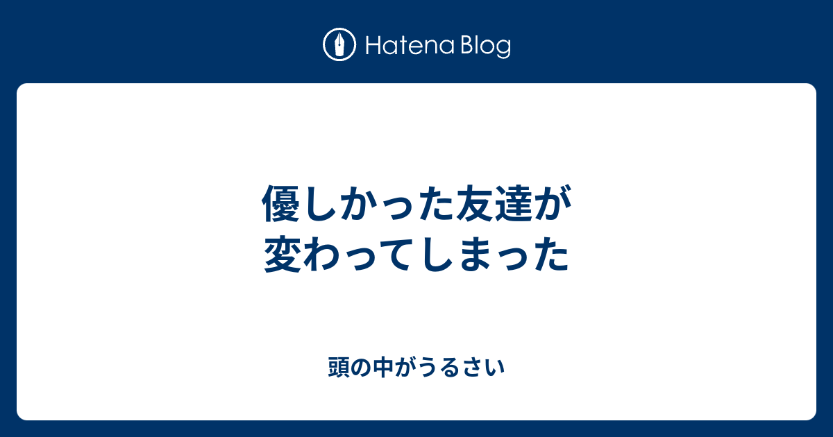 優しかった友達が変わってしまった 頭の中がうるさい