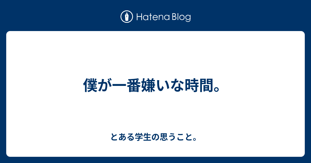 僕が一番嫌いな時間 とある学生の思うこと