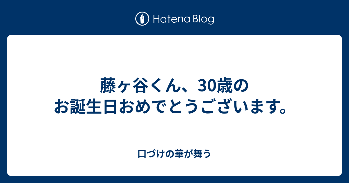 藤ヶ谷くん 30歳のお誕生日おめでとうございます 口づけの華が舞う