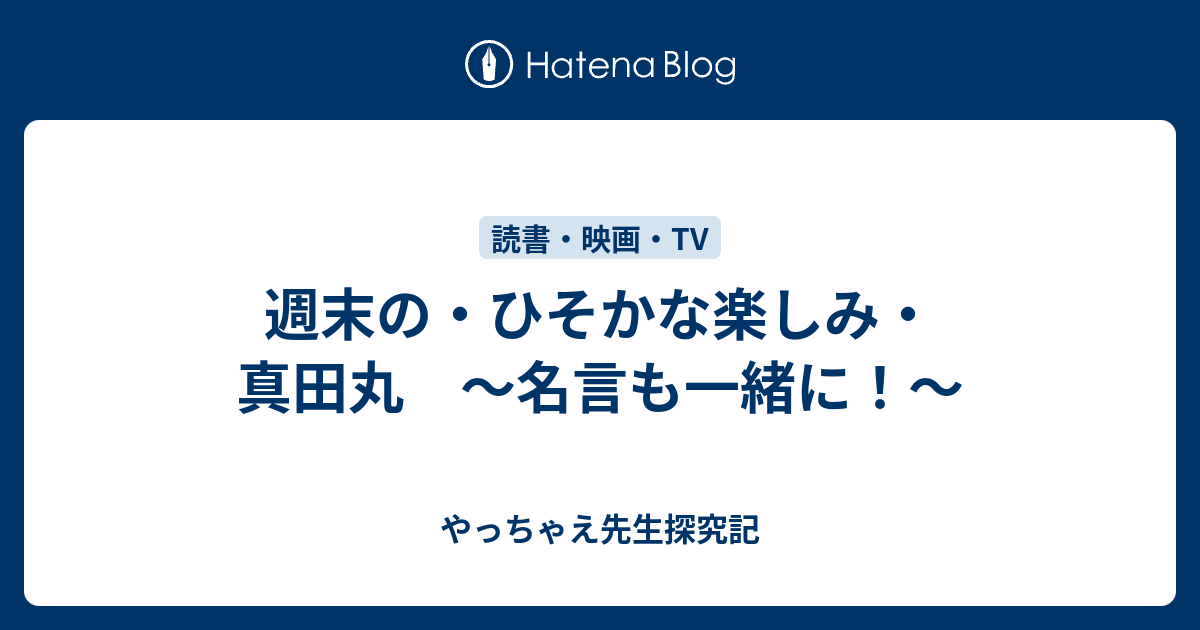 週末の ひそかな楽しみ 真田丸 名言も一緒に やっちゃえ先生探究記