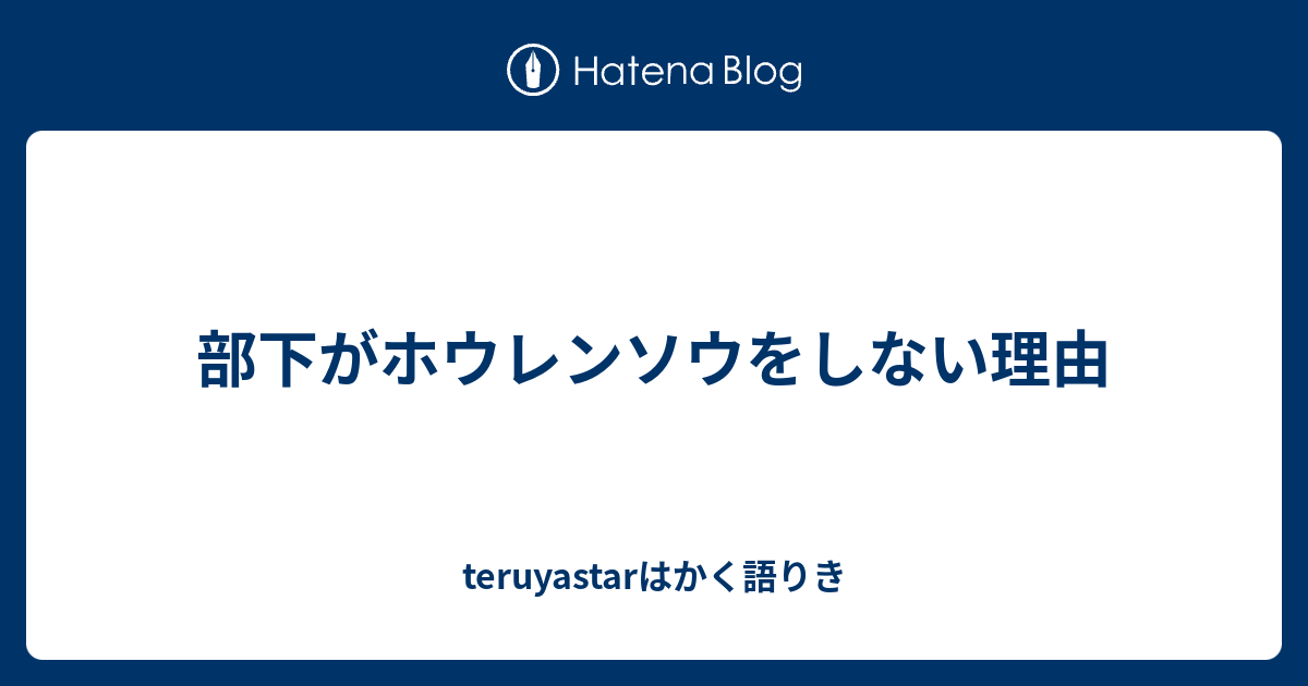 部下がホウレンソウをしない理由 Teruyastarはかく語りき