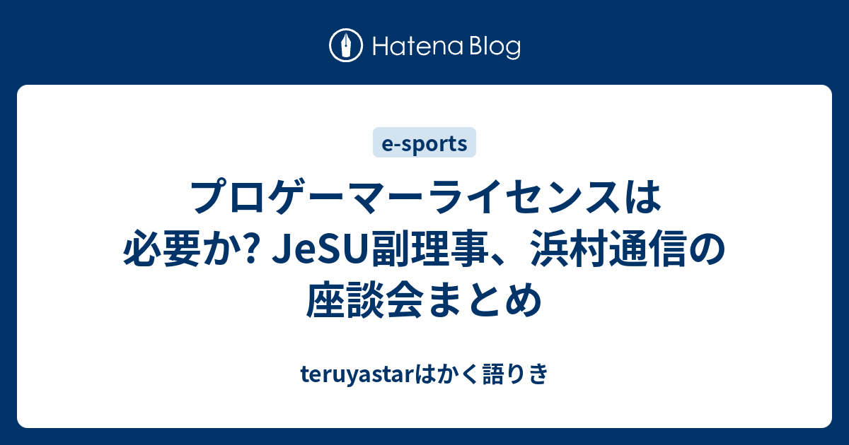 プロゲーマーライセンスは必要か Jesu副理事 浜村通信の座談会まとめ Teruyastarはかく語りき