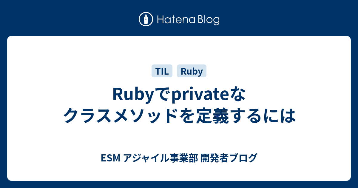 Rubyでprivateなクラスメソッドを定義するには Esm アジャイル事業部 開発者ブログ