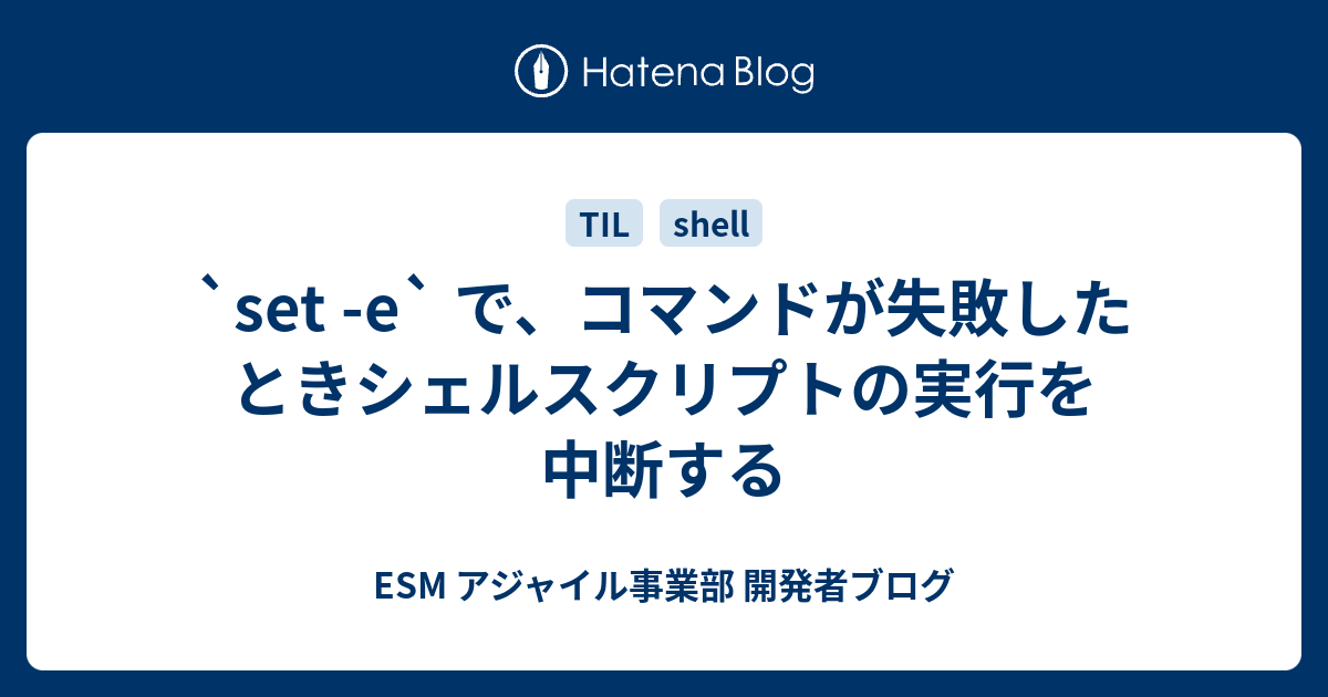 Set E で コマンドが失敗したときシェルスクリプトの実行を中断する Esm アジャイル事業部 開発者ブログ