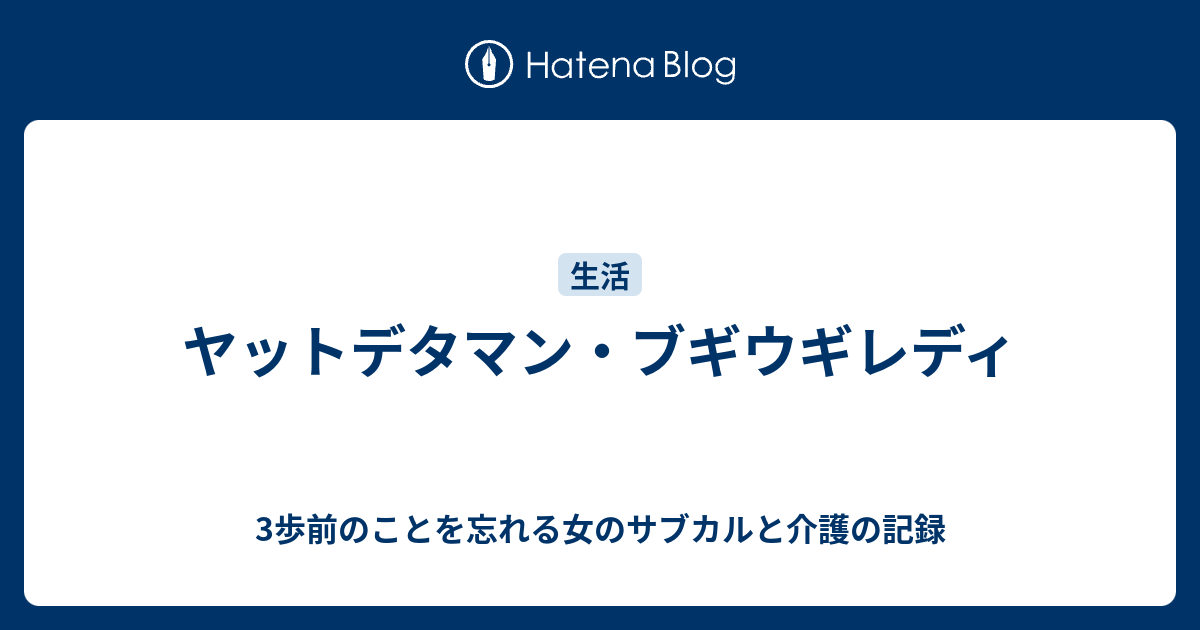 ヤットデタマン ブギウギレディ 3歩前のことを忘れる女のサブカルと介護の記録