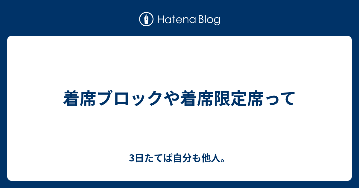 着席ブロックや着席限定席って 3日たてば自分も他人