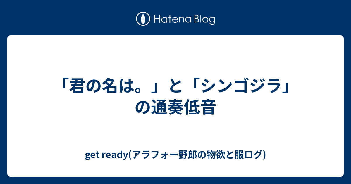 君の名は と シンゴジラ の通奏低音 Get Ready 30代メンズファッション Ul登山ブログ