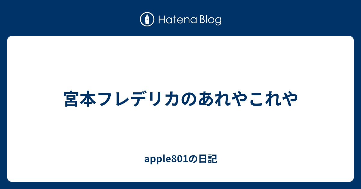 宮本フレデリカのあれやこれや Apple801の日記