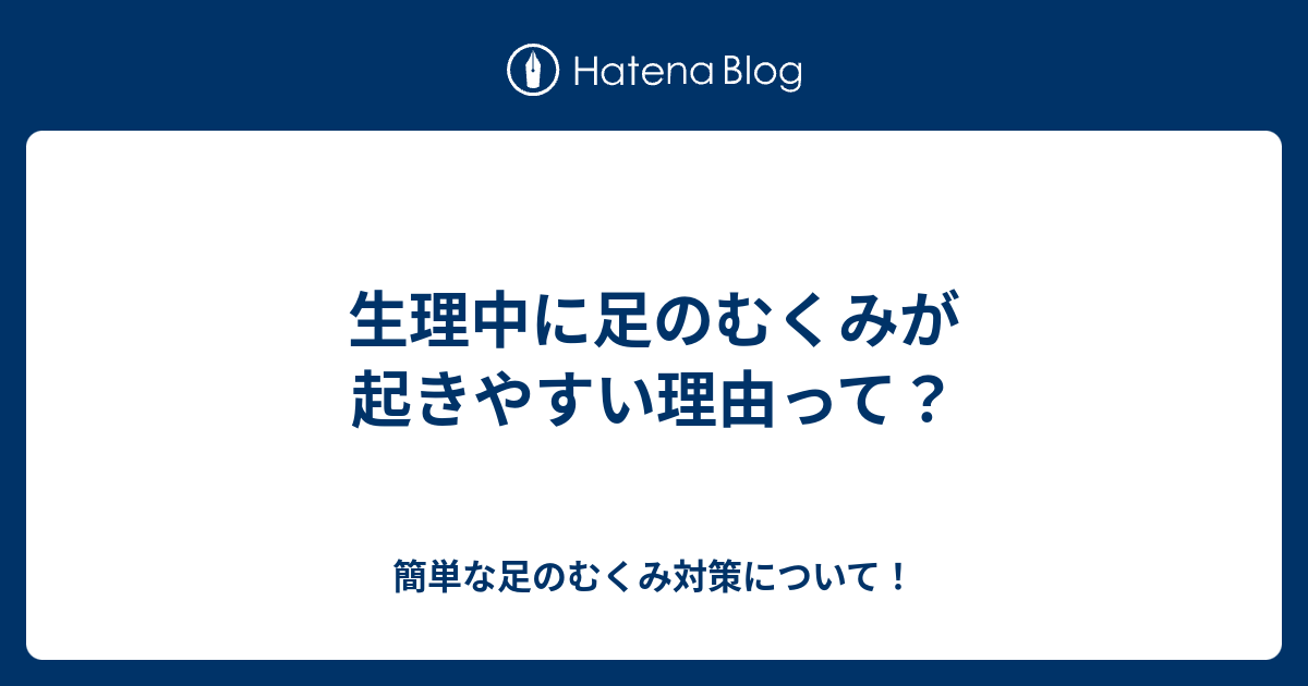 生理中に足のむくみが起きやすい理由って 簡単な足のむくみ対策について