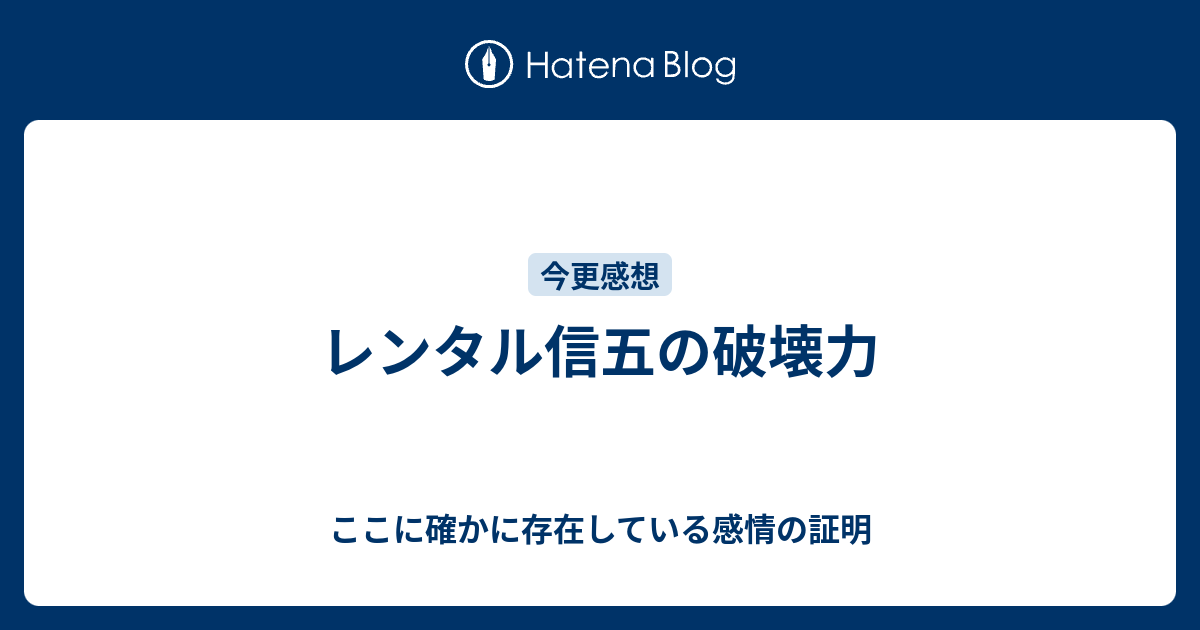 レンタル信五の破壊力 ここに確かに存在している感情の証明