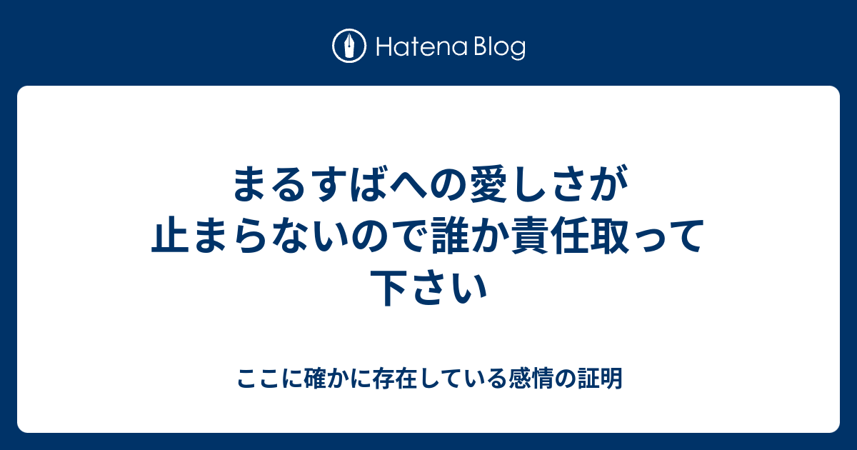 まるすばへの愛しさが止まらないので誰か責任取って下さい ここに確かに存在している感情の証明