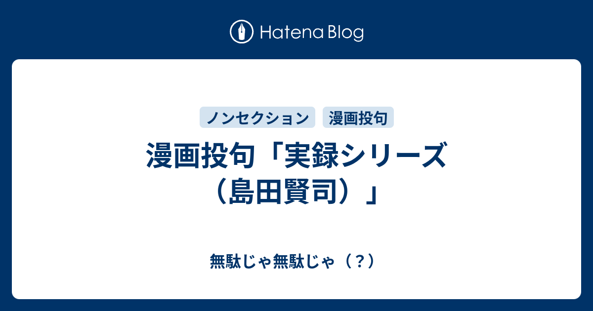 漫画投句 実録シリーズ 島田賢司 無駄じゃ無駄じゃ