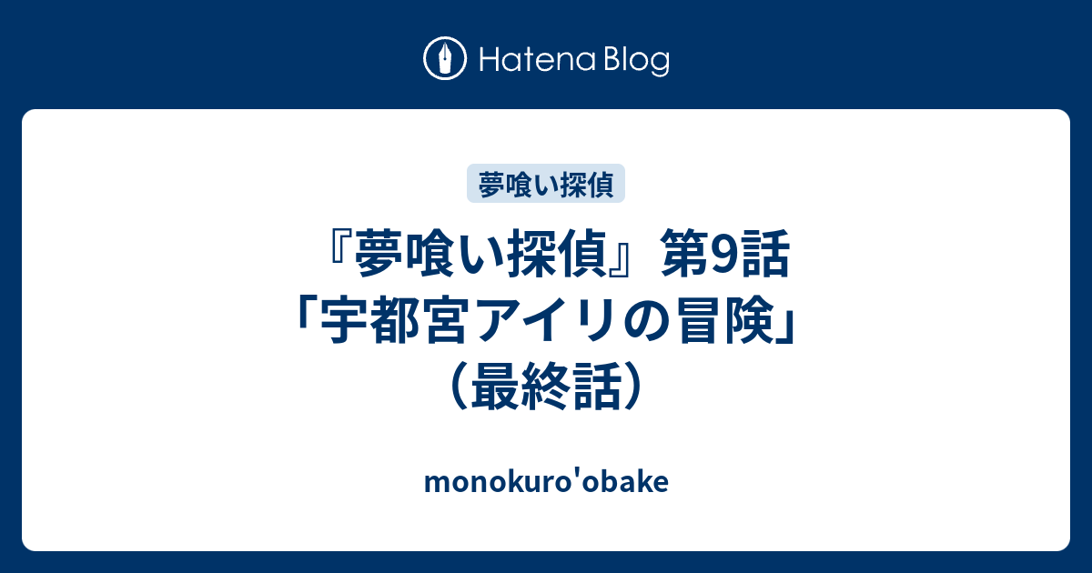 夢喰い探偵 第9話 宇都宮アイリの冒険 最終話 Monokuro Obake