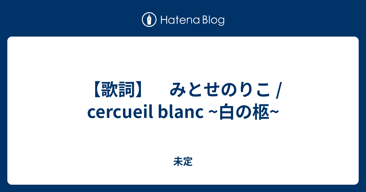 歌詞 みとせのりこ Cercueil Blanc 白の柩 未定