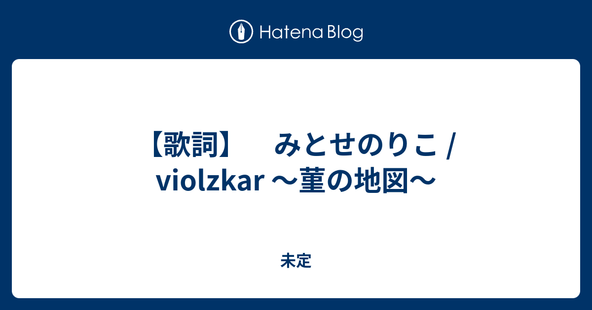 歌詞 みとせのりこ Violzkar 菫の地図 未定