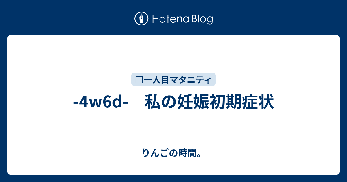 4w6d 私の妊娠初期症状 りんごの時間