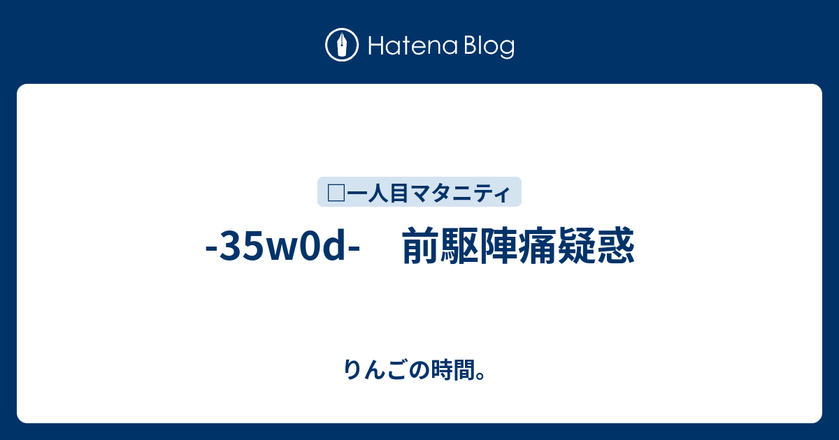 35w0d 前駆陣痛疑惑 りんごの時間