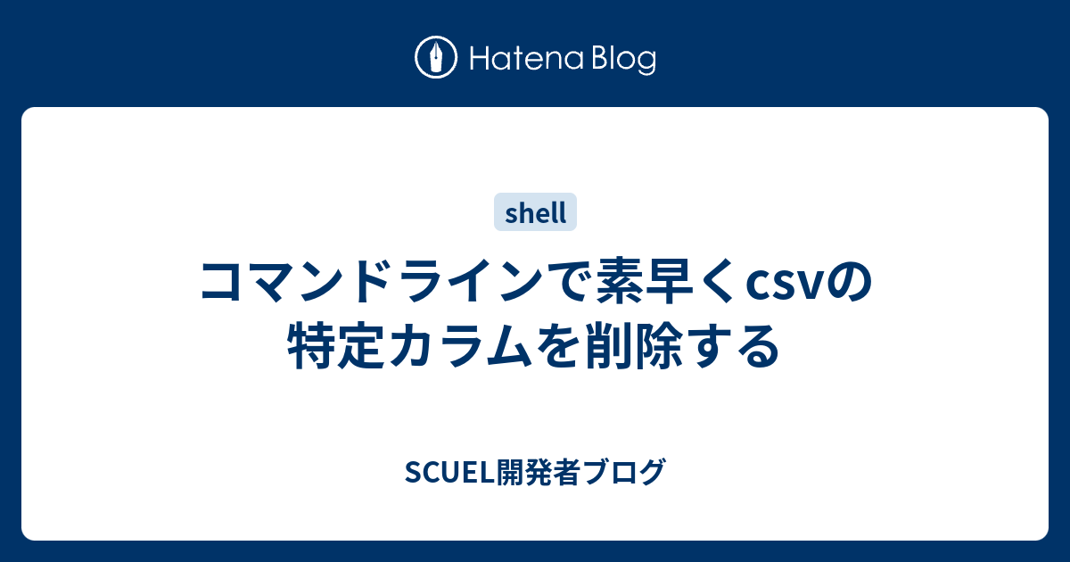 コマンドラインで素早くcsvの特定カラムを削除する Scuel開発者ブログ