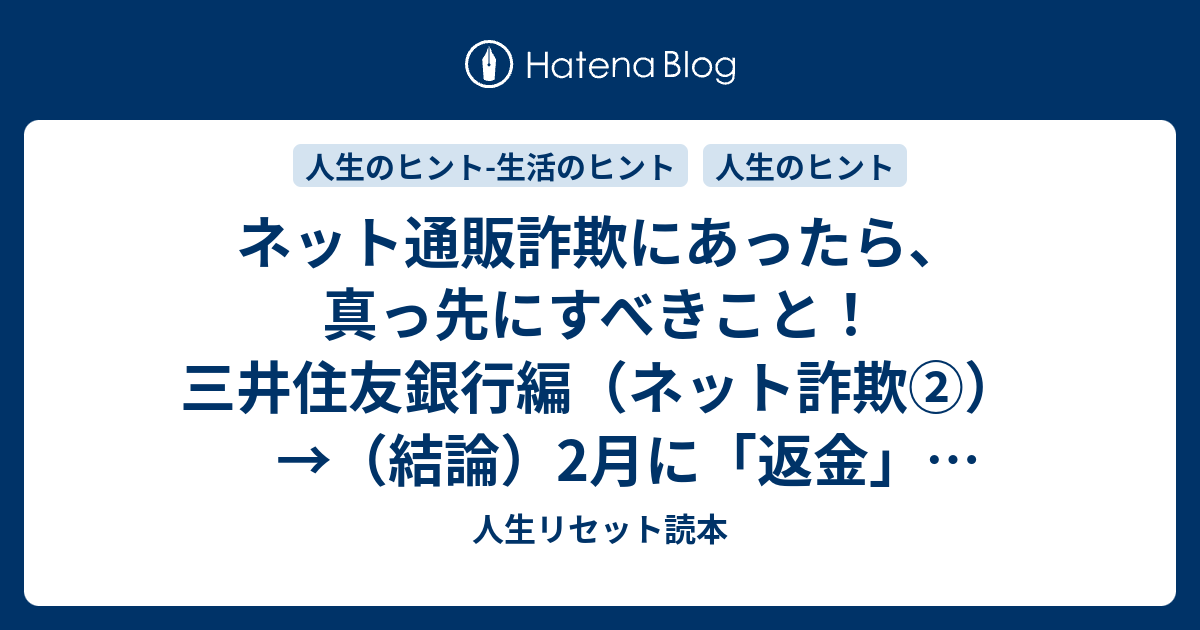 ネット通販詐欺にあったら 真っ先にすべきこと 三井住友銀行編 ネット詐欺 結論 2月に 返金 されました 人生リセット読本 Life Reset Manual