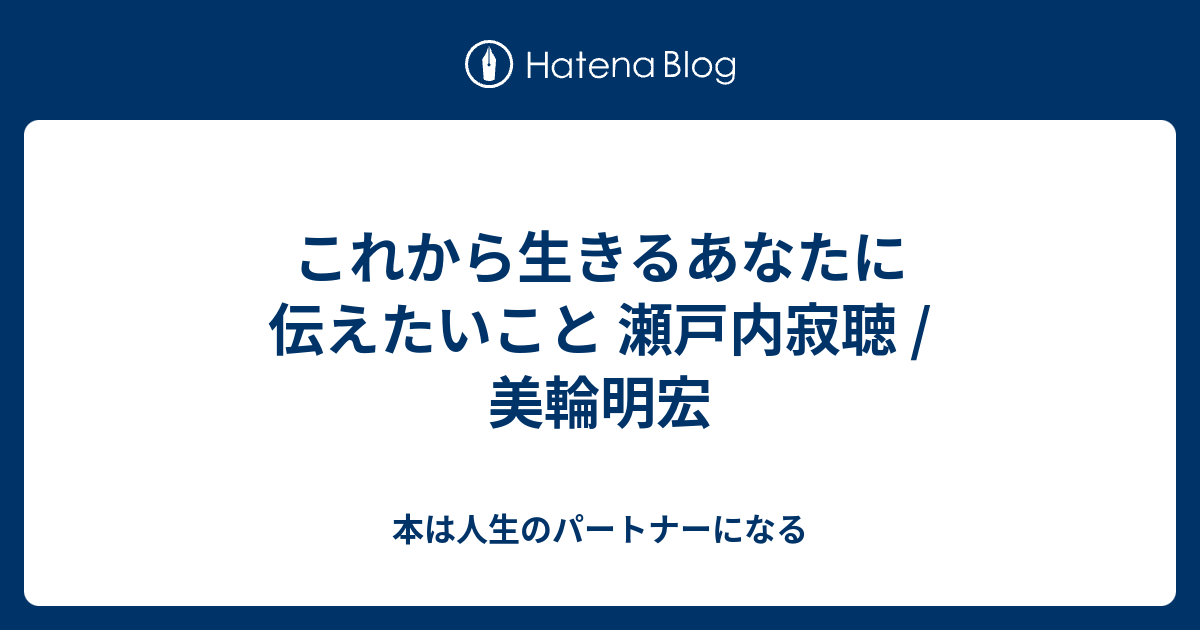 これから生きるあなたに伝えたいこと 瀬戸内寂聴 美輪明宏 本は人生のパートナーになる