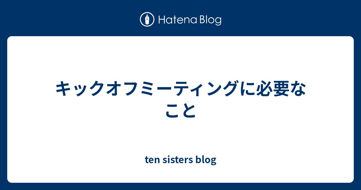 キックオフミーティングに必要なこと Ten Sisters Blog
