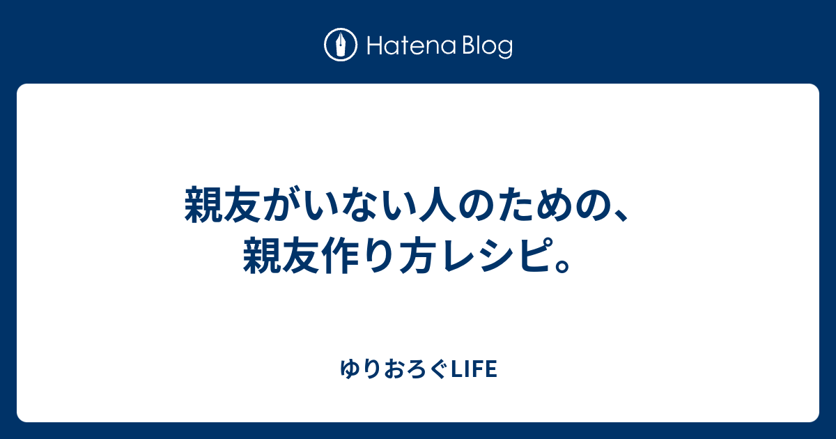 親友がいない人のための 親友作り方レシピ ゆりおろぐlife