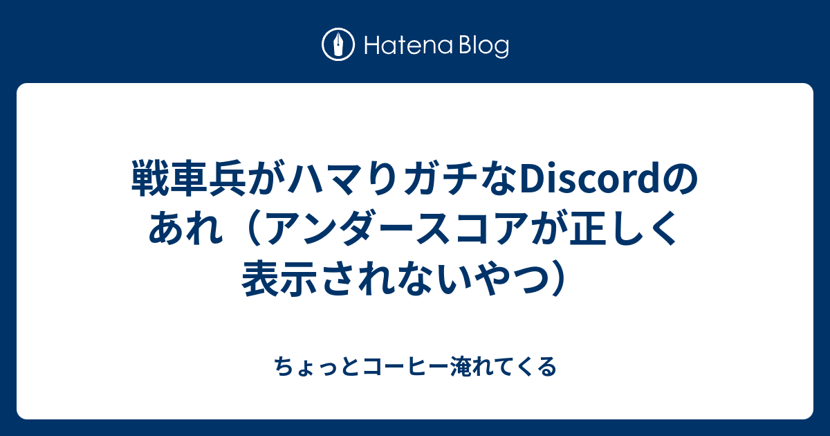 戦車兵がハマりガチなdiscordのあれ アンダースコアが正しく表示されないやつ ちょっとコーヒー淹れてくる