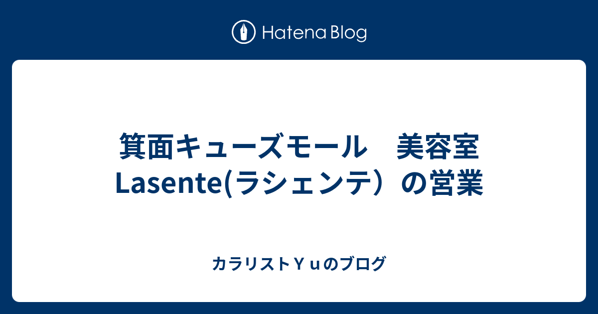 箕面キューズモール 美容室 Lasente ラシェンテ の営業 カラリストｙｕのブログ