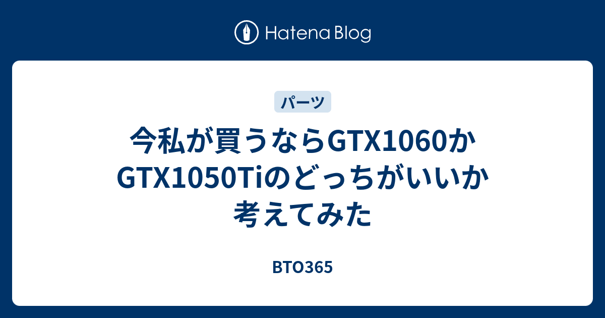 今私が買うならgtx1060かgtx1050tiのどっちがいいか考えてみた Bto365