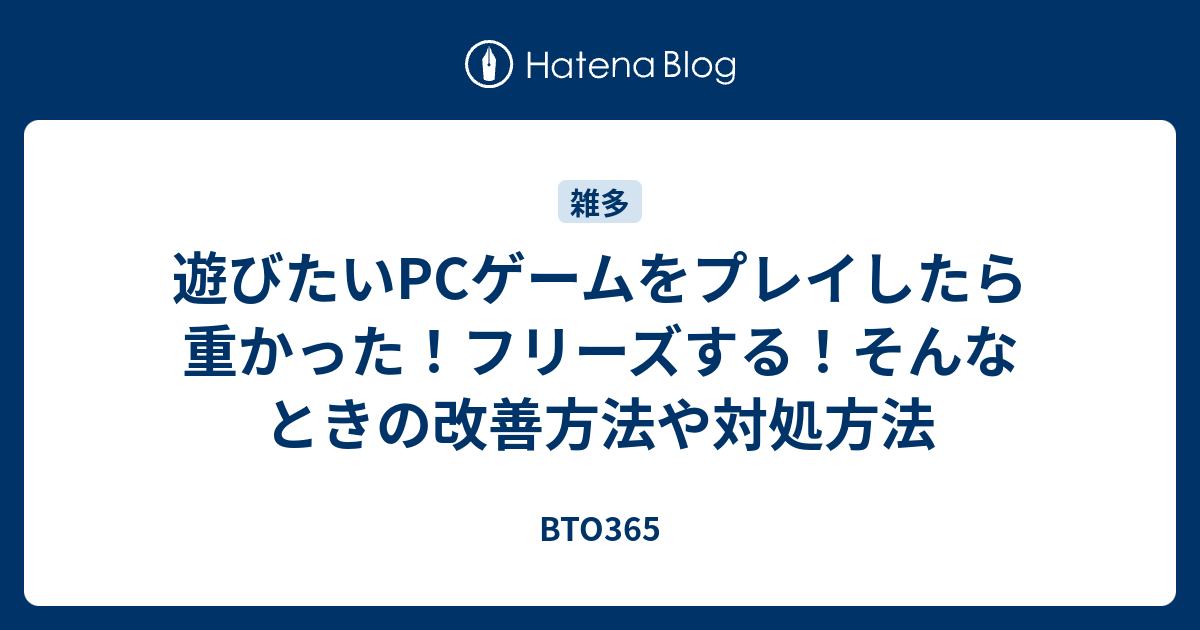 遊びたいpcゲームをプレイしたら重かった フリーズする そんなときの改善方法や対処方法 Bto365