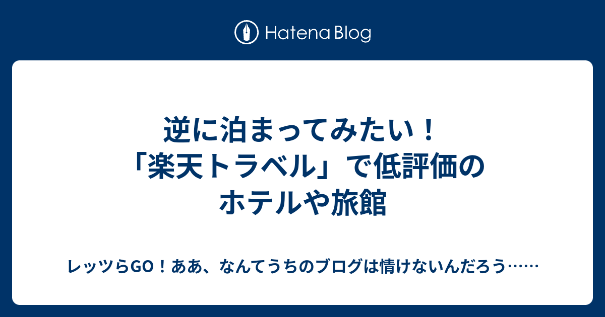 逆に泊まってみたい 楽天トラベル で低評価のホテルや旅館 レッツらgo ああ なんてうちのブログは情けないんだろう