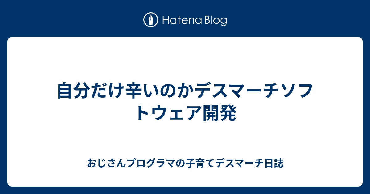 自分だけ辛いのかデスマーチソフトウェア開発 おじさんプログラマの子育てデスマーチ日誌