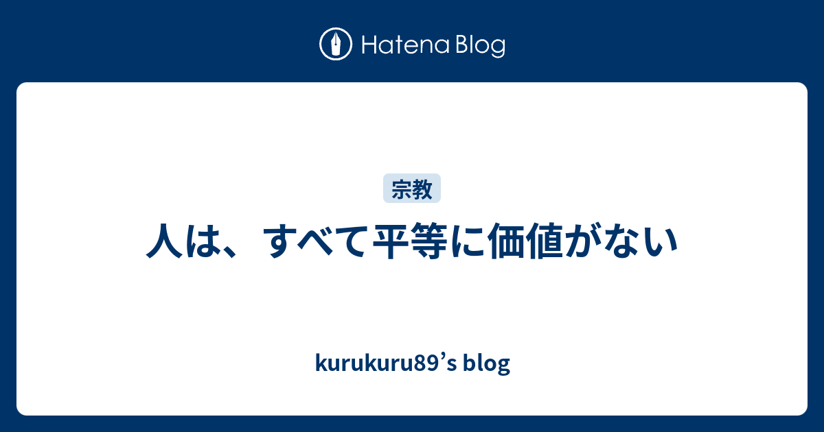 人は すべて平等に価値がない Kurukuru S Blog