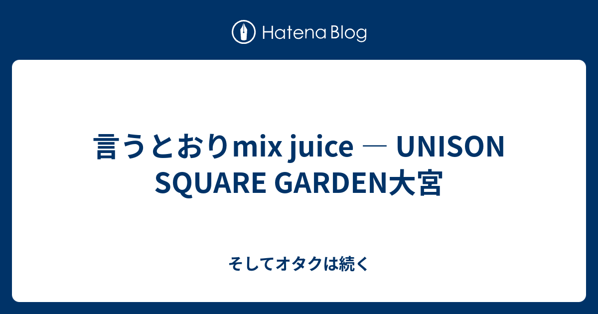 言うとおりmix Juice Unison Square Garden大宮 そしてオタクは続く