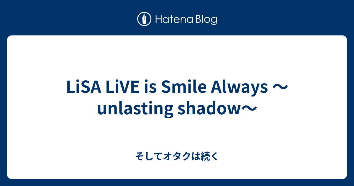 Lisa Live Is Smile Always Unlasting Shadow そしてオタクは続く