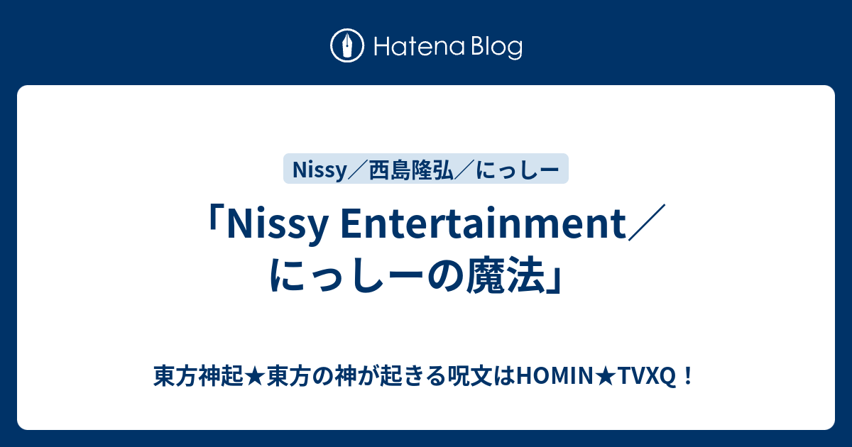 Nissy Entertainment／にっしーの魔法」 - 東方神起☆東方の神が起きる