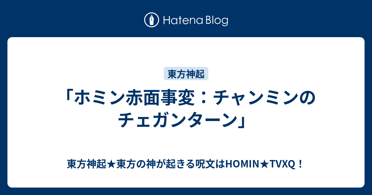 ホミン赤面事変 チャンミンのチェガンターン 東方神起 東方の神が起きる呪文はhomin Tvxq